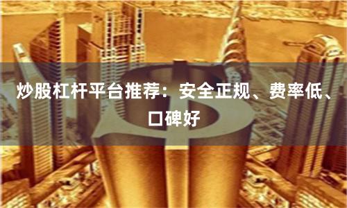 炒股杠杆平台推荐：安全正规、费率低、口碑好
