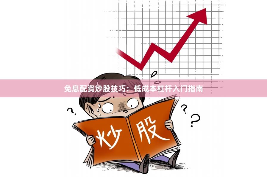 免息配资炒股技巧：低成本杠杆入门指南