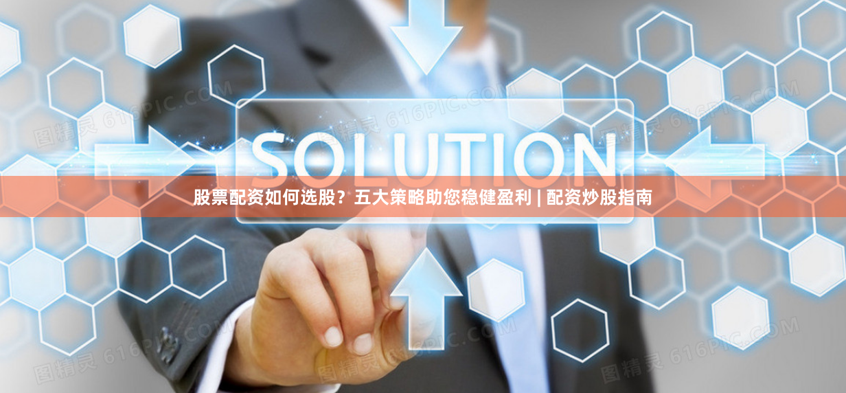 股票配资如何选股？五大策略助您稳健盈利 | 配资炒股指南